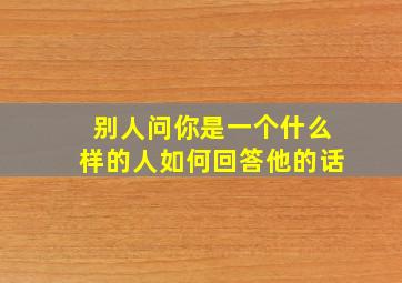 别人问你是一个什么样的人如何回答他的话