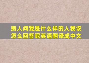 别人问我是什么样的人我该怎么回答呢英语翻译成中文