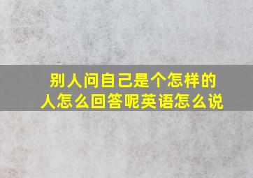 别人问自己是个怎样的人怎么回答呢英语怎么说