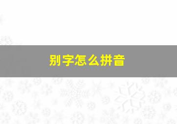 别字怎么拼音