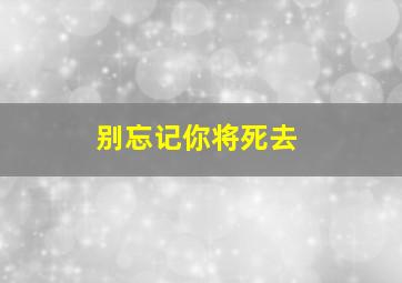 别忘记你将死去