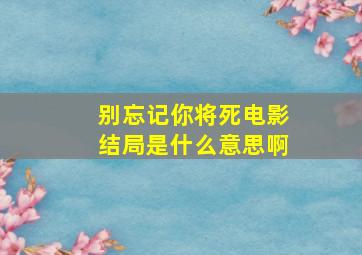 别忘记你将死电影结局是什么意思啊