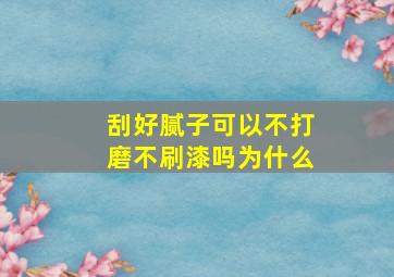 刮好腻子可以不打磨不刷漆吗为什么