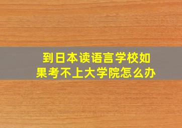 到日本读语言学校如果考不上大学院怎么办