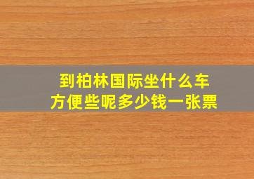 到柏林国际坐什么车方便些呢多少钱一张票