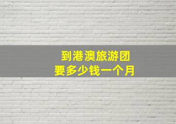 到港澳旅游团要多少钱一个月