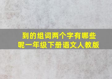 到的组词两个字有哪些呢一年级下册语文人教版