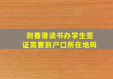 到香港读书办学生签证需要到户口所在地吗