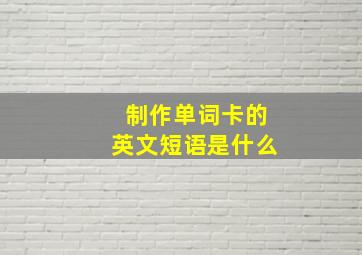 制作单词卡的英文短语是什么