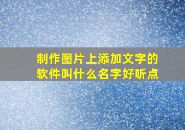 制作图片上添加文字的软件叫什么名字好听点