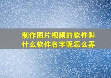 制作图片视频的软件叫什么软件名字呢怎么弄