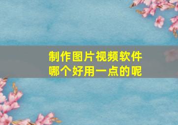 制作图片视频软件哪个好用一点的呢