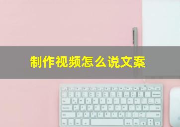 制作视频怎么说文案