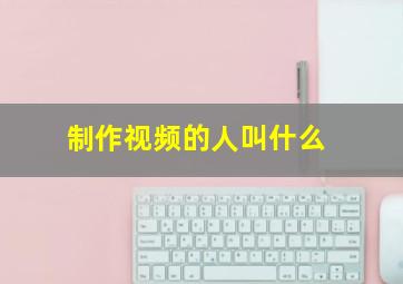 制作视频的人叫什么