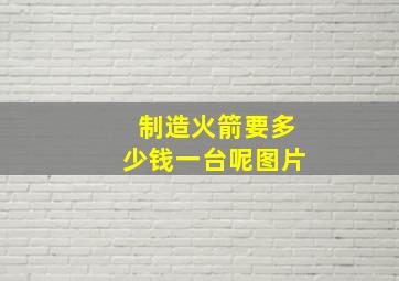 制造火箭要多少钱一台呢图片