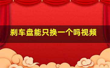 刹车盘能只换一个吗视频