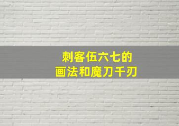 刺客伍六七的画法和魔刀千刃