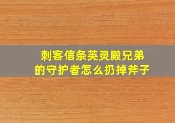 刺客信条英灵殿兄弟的守护者怎么扔掉斧子