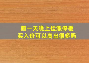 前一天晚上挂涨停板买入价可以高出很多吗