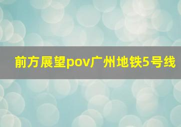 前方展望pov广州地铁5号线