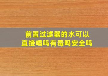 前置过滤器的水可以直接喝吗有毒吗安全吗