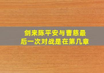 剑来陈平安与曹慈最后一次对战是在第几章