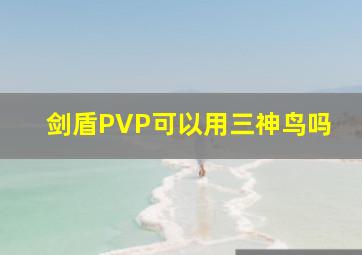 剑盾PVP可以用三神鸟吗