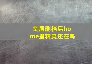 剑盾删档后home里精灵还在吗