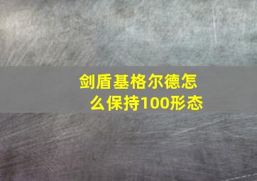 剑盾基格尔德怎么保持100形态