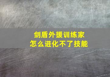 剑盾外援训练家怎么进化不了技能