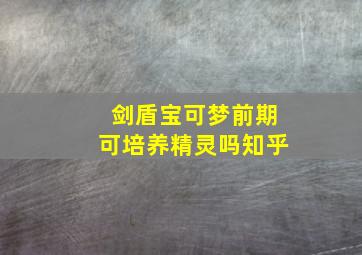 剑盾宝可梦前期可培养精灵吗知乎