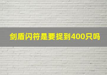 剑盾闪符是要捉到400只吗