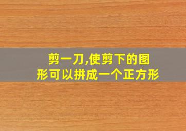 剪一刀,使剪下的图形可以拼成一个正方形