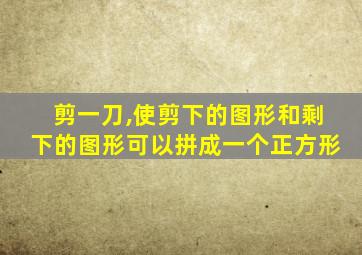 剪一刀,使剪下的图形和剩下的图形可以拼成一个正方形