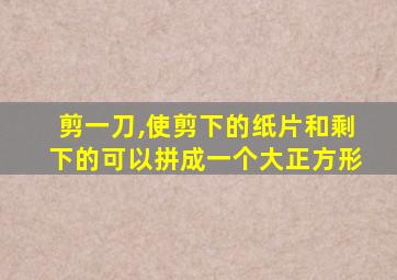 剪一刀,使剪下的纸片和剩下的可以拼成一个大正方形