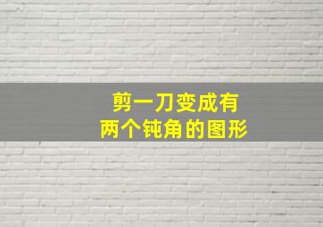 剪一刀变成有两个钝角的图形