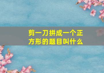 剪一刀拼成一个正方形的题目叫什么