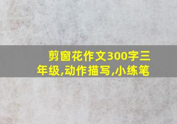 剪窗花作文300字三年级,动作描写,小练笔