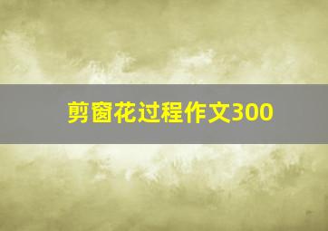 剪窗花过程作文300