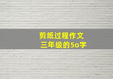 剪纸过程作文三年级的5o字