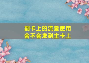 副卡上的流量使用会不会发到主卡上