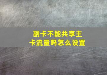 副卡不能共享主卡流量吗怎么设置