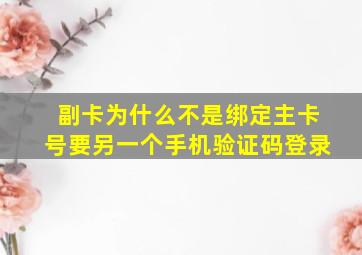 副卡为什么不是绑定主卡号要另一个手机验证码登录