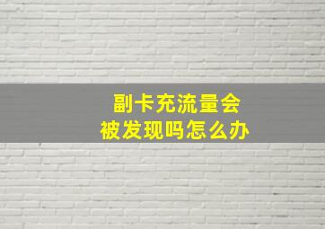 副卡充流量会被发现吗怎么办