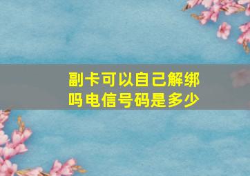 副卡可以自己解绑吗电信号码是多少