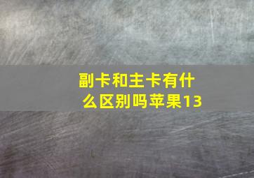 副卡和主卡有什么区别吗苹果13