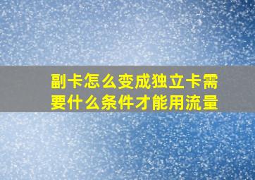 副卡怎么变成独立卡需要什么条件才能用流量