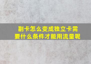 副卡怎么变成独立卡需要什么条件才能用流量呢