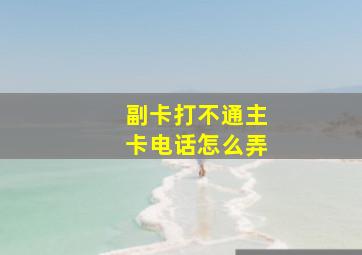 副卡打不通主卡电话怎么弄