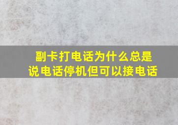 副卡打电话为什么总是说电话停机但可以接电话